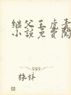 继父王虎青青的小说免费阅读全文无弹窗