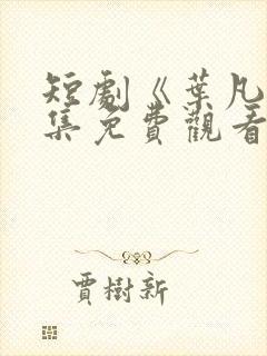 短剧《叶凡》全集免费观看