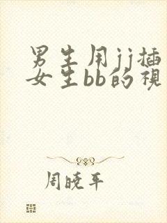 男生用jj插入女生bb的视频