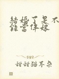 结婚了是不是不能当伴娘