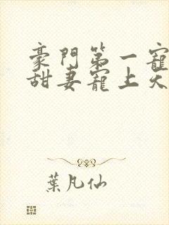 豪门第一宠大佬甜妻宠上天