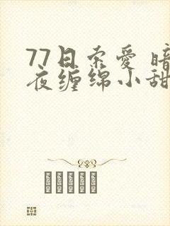 77日索爱 暗夜缠绵小甜心