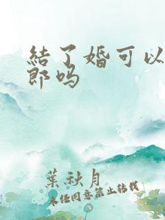 结了婚可以做伴郎吗