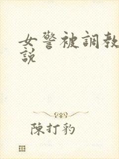 女警被调教的小说