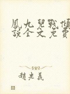 凤九儿战倾城小说全文免费阅读无弹窗