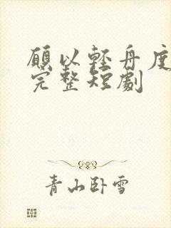 愿以轻舟度余生完整短剧