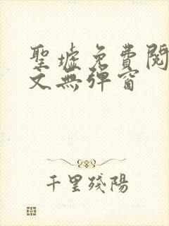 圣墟免费阅读全文无弹窗