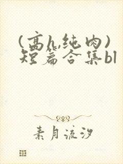 (高h,纯肉)短篇合集bl