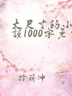 大尺寸的小黄说说1000字免费