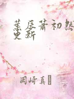 叶辰萧初然最近更新