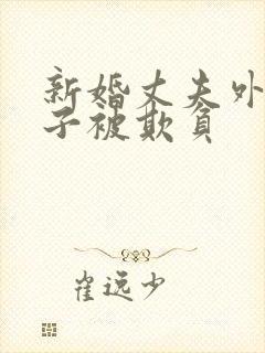 新婚丈夫外出妻子被欺负