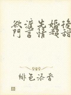 欲渡先婚后爱豪门言情超甜