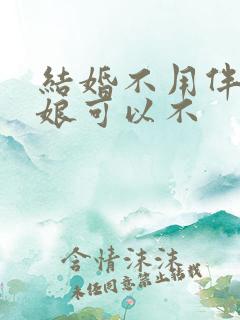 结婚不用伴郎伴娘可以不