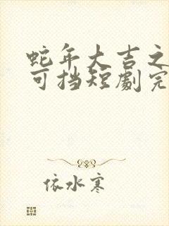 蛇年大吉之婚不可挡短剧完整免费