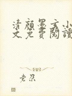 清颜墨玄小说全文免费阅读无弹窗