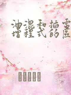 油混和插电混合增程式的区别