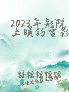 2023年影院上映的电影有哪些