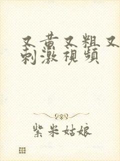 又黄又粗又爽又刺激视频