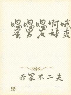 嗯嗯嗯啊哦哦闺蜜男友好爽