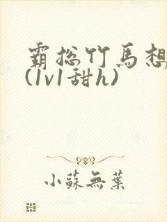 霸总竹马想啪我(1v1甜h)