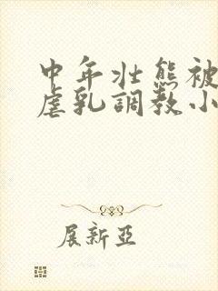 中年壮熊被捆绑虐乳调教小说