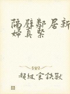 隔壁邻居新婚少妇真紧