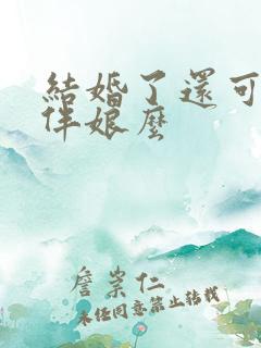 结婚了还可以当伴娘么