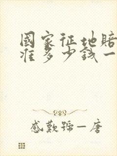 国家征地赔偿标准多少钱一亩