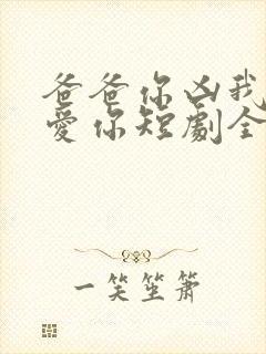 爸爸你凶我我也爱你短剧全集免费