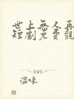 世上无人再爱我短剧免费观看全集高清