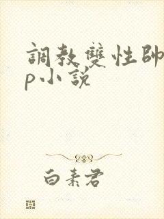 调教双性帅哥np小说