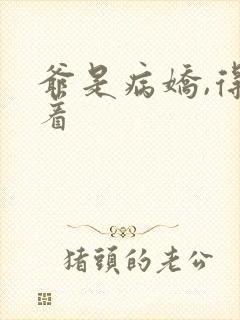 爷是病娇,得宠着