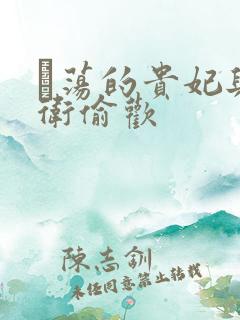 滛荡的贵妃与侍卫偷欢