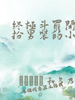 终极斗罗开局女扮男装的小说