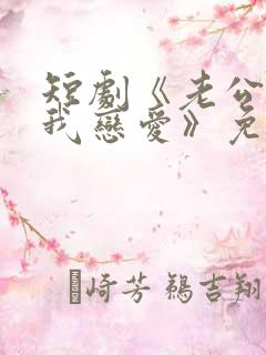 短剧《老公请和我恋爱》免费观看