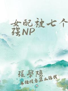 女配被七个男主强NP