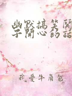 幽默搞笑哄女孩子开心的话