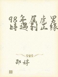 98年属虎男何时遇到正缘