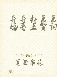 哥哥对弟弟的新婚台上贺词