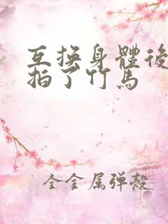 互换身体后我强拍了竹马