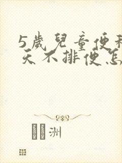5岁儿童便秘5天不排便怎么办