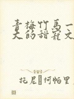 青梅竹马一起长大的甜宠文