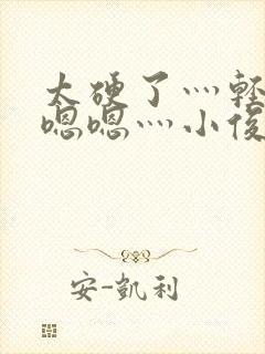 太硬了灬轻点灬嗯嗯灬小俊