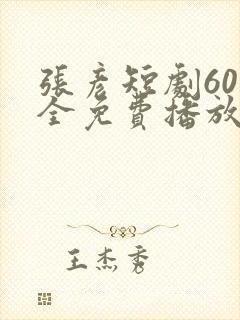 张彦短剧60集全免费播放