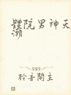 体院男神天海归潮