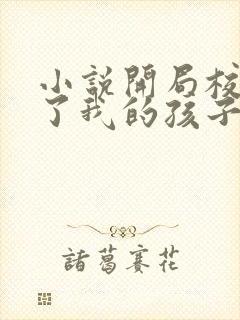 小说开局校花怀了我的孩子免费全文阅读一