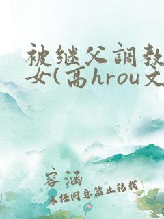 被继父调教的少女(高hrou文)小说