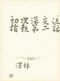 初次深交流请多指教第二话是什么