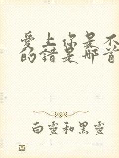 爱上你是不是我的错是哪首歌的歌词