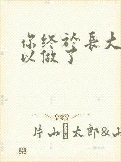 你终于长大了可以做了